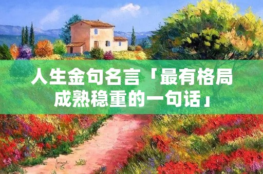 人生金句名言「最有格局成熟稳重的一句话」