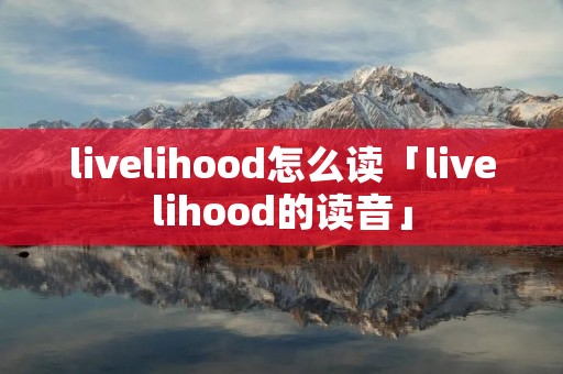 livelihood怎么读「livelihood的读音」