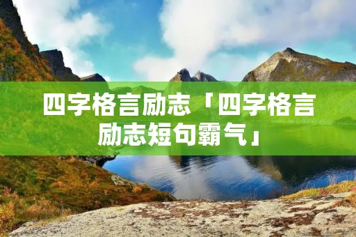 四字格言励志「四字格言励志短句霸气」 四字格言励志「四字格言励志短句霸气」