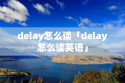 delay怎么读「delay怎么读英语」