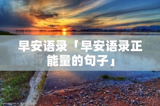 早安语录「早安语录正能量的句子」