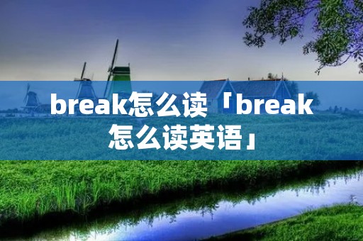 break怎么读「break怎么读英语」 break怎么读「break怎么读英语」