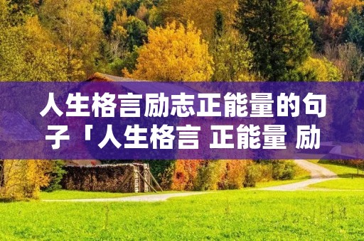 人生格言励志正能量的句子「人生格言 正能量 励志 短句」 人生格言励志正能量的句子「人生格言 正能量 励志 短句」