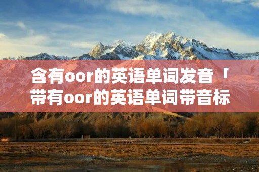 含有oor的英语单词发音「带有oor的英语单词带音标」 含有oor的英语单词发音「带有oor的英语单词带音标」