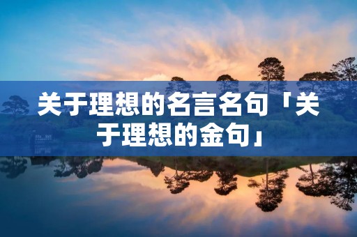关于理想的名言名句「关于理想的金句」 关于理想的名言名句「关于理想的金句」