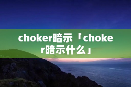 choker暗示「choker暗示什么」