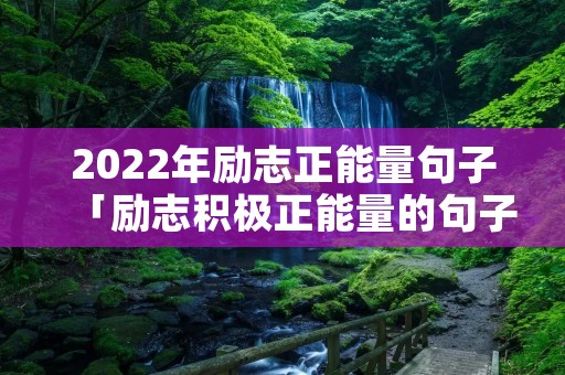 2022年励志正能量句子「励志积极正能量的句子」