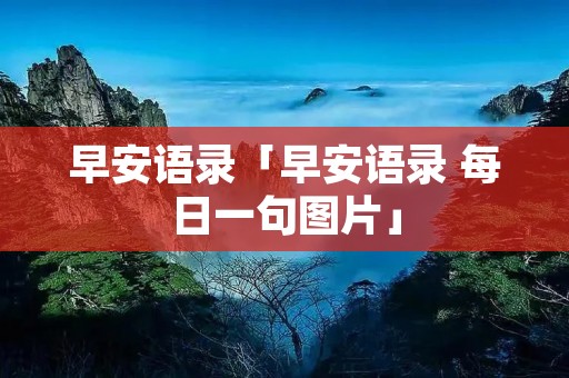 早安语录「早安语录 每日一句图片」
