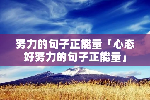 努力的句子正能量「心态好努力的句子正能量」 努力的句子正能量「心态好努力的句子正能量」