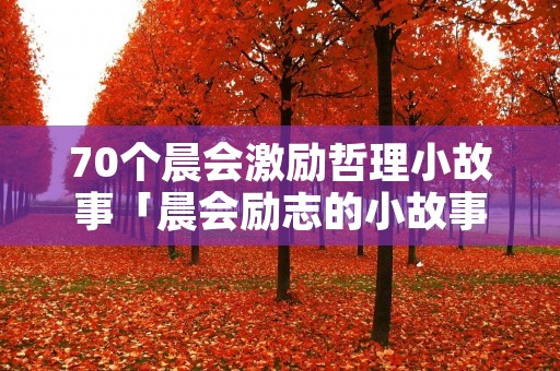 70个晨会激励哲理小故事「晨会励志的小故事」