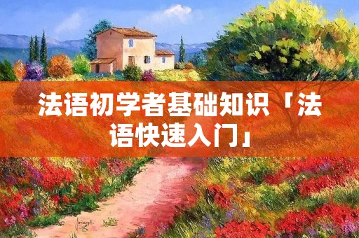 法语初学者基础知识「法语快速入门」