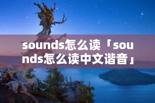 sounds怎么读「sounds怎么读中文谐音」 sounds怎么读「sounds怎么读中文谐音」