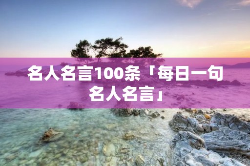 名人名言100条「每日一句名人名言」