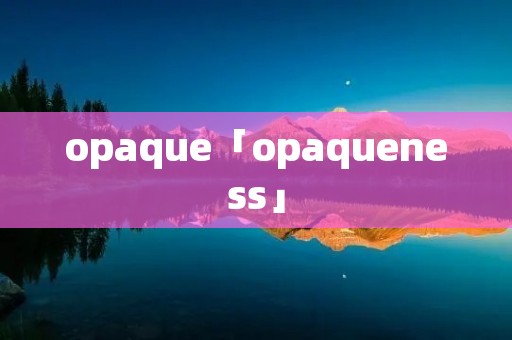 opaque「opaqueness」