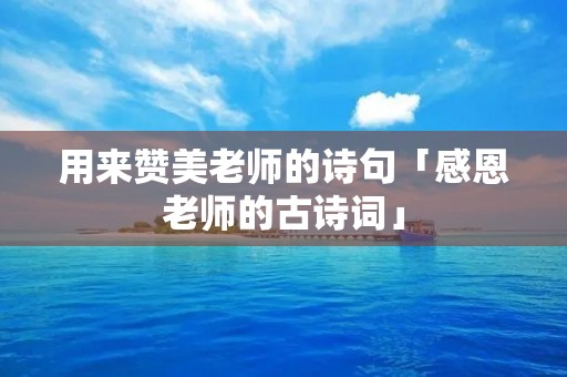 用来赞美老师的诗句「感恩老师的古诗词」
