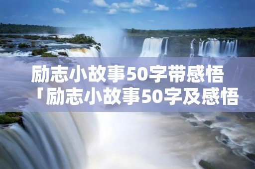 励志小故事50字带感悟「励志小故事50字及感悟」