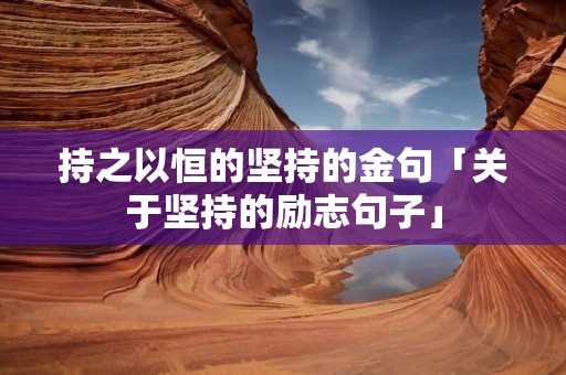 持之以恒的坚持的金句「关于坚持的励志句子」