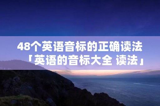 48个英语音标的正确读法「英语的音标大全 读法」