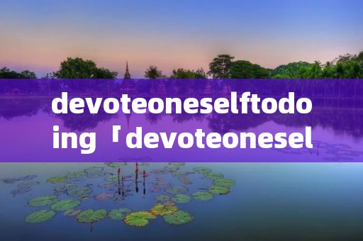 devoteoneselftodoing「devoteoneselftodoing作文」