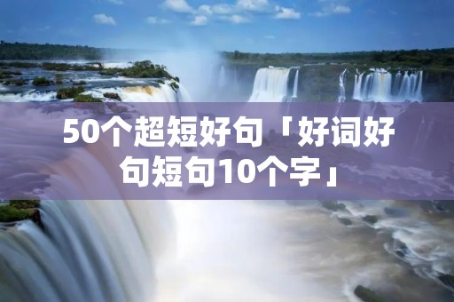 50个超短好句「好词好句短句10个字」