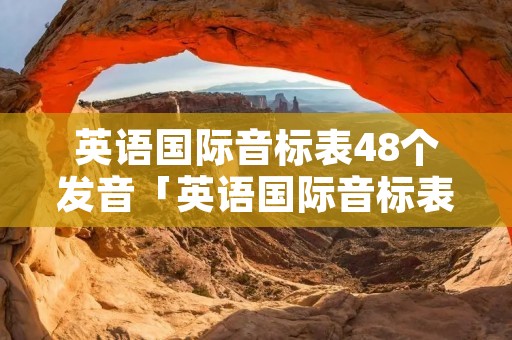 英语国际音标表48个发音「英语国际音标表48个发音教学视频」 英语国际音标表48个发音「英语国际音标表48个发音教学视频」