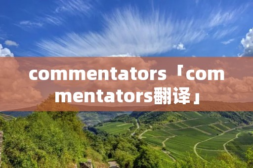 commentators「commentators翻译」 commentators「commentators翻译」