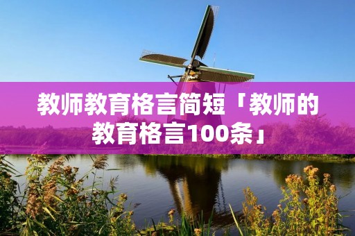 教师教育格言简短「教师的教育格言100条」