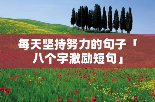 每天坚持努力的句子「八个字激励短句」