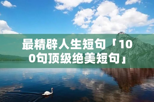 最精辟人生短句「100句顶级绝美短句」