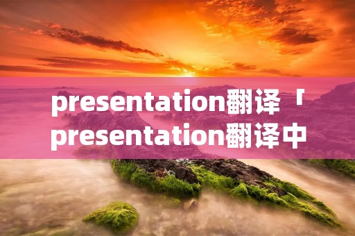 presentation翻译「presentation翻译中文private」
