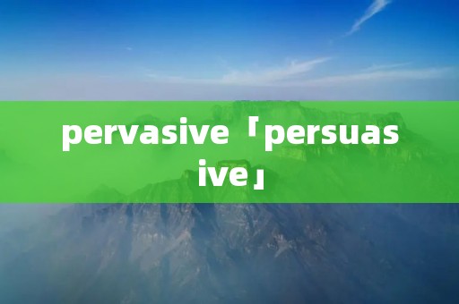 pervasive「persuasive」