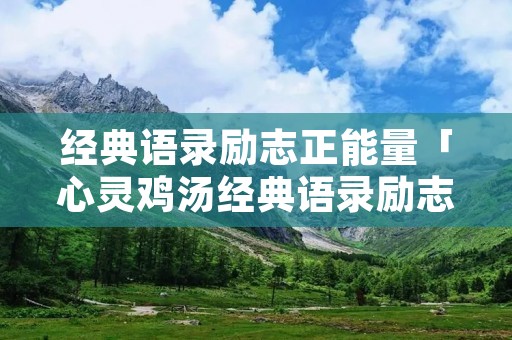 经典语录励志正能量「心灵鸡汤经典语录励志」