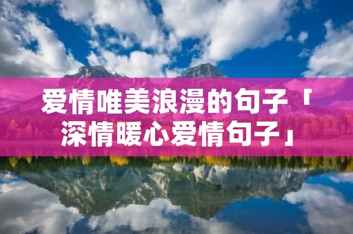 爱情唯美浪漫的句子「深情暖心爱情句子」