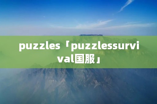 puzzles「puzzlessurvival国服」