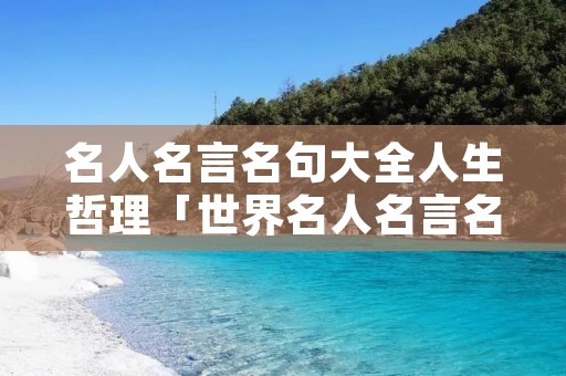 名人名言名句大全人生哲理「世界名人名言名句大全人生哲理」