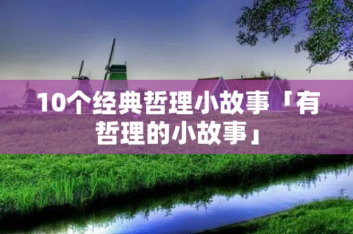 10个经典哲理小故事「有哲理的小故事」