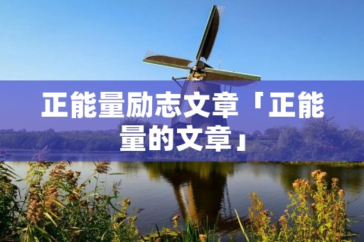 正能量励志文章「正能量的文章」