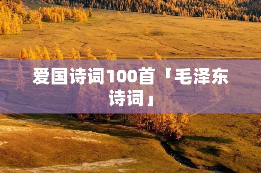 爱国诗词100首「毛泽东诗词」 爱国诗词100首「毛泽东诗词」