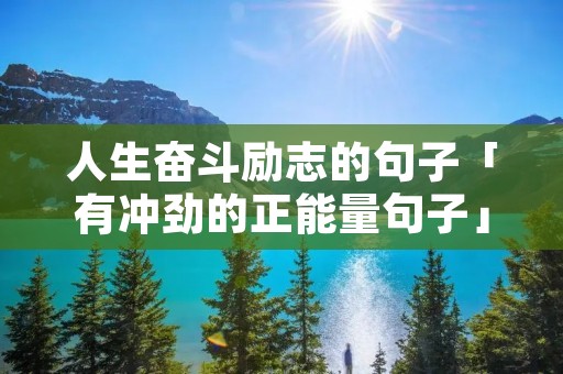 人生奋斗励志的句子「有冲劲的正能量句子」