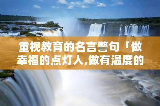 重视教育的名言警句「做幸福的点灯人,做有温度的教育」