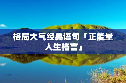 格局大气经典语句「正能量人生格言」