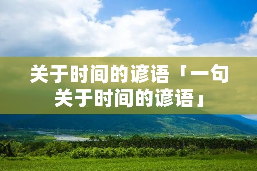 关于时间的谚语「一句关于时间的谚语」 关于时间的谚语「一句关于时间的谚语」