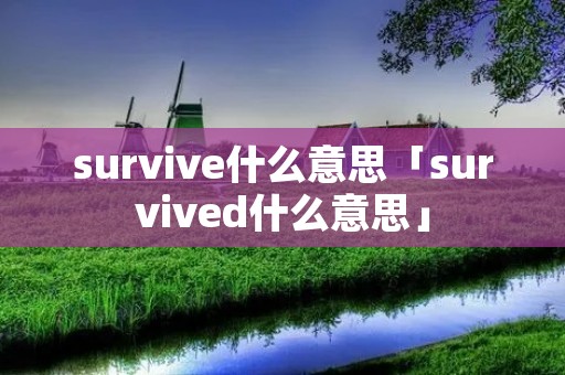 survive什么意思「survived什么意思」 survive什么意思「survived什么意思」