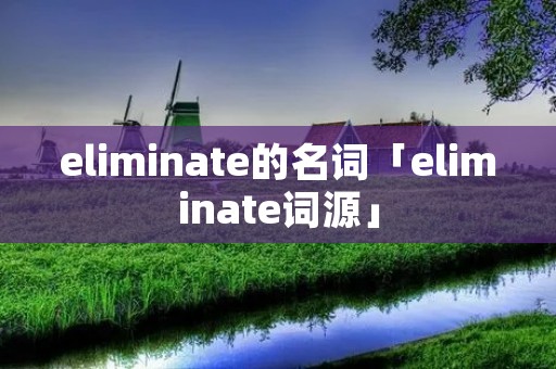 eliminate的名词「eliminate词源」 eliminate的名词「eliminate词源」