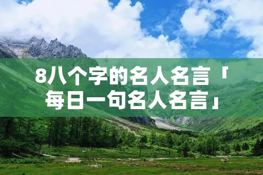 8八个字的名人名言「每日一句名人名言」