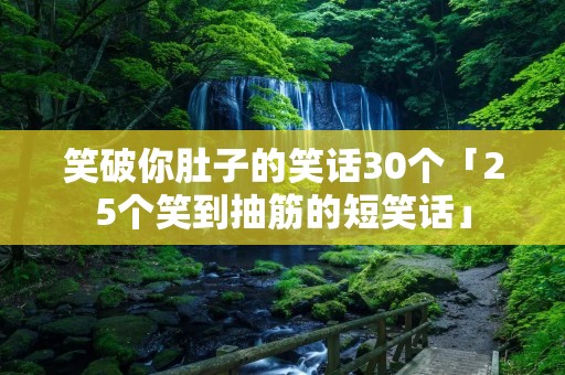 笑破你肚子的笑话30个「25个笑到抽筋的短笑话」