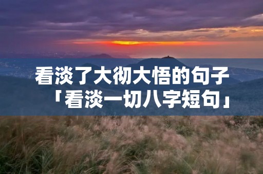 看淡了大彻大悟的句子「看淡一切八字短句」