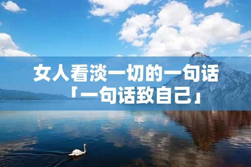 女人看淡一切的一句话「一句话致自己」