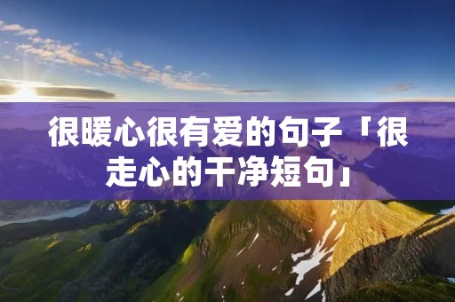 很暖心很有爱的句子「很走心的干净短句」