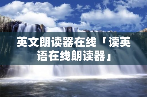英文朗读器在线「读英语在线朗读器」